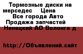 Тормозные диски на мерседес  › Цена ­ 3 000 - Все города Авто » Продажа запчастей   . Ненецкий АО,Волонга д.